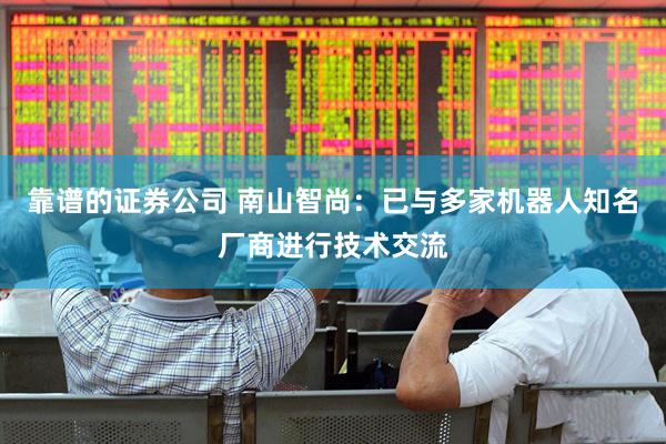 靠谱的证券公司 南山智尚：已与多家机器人知名厂商进行技术交流