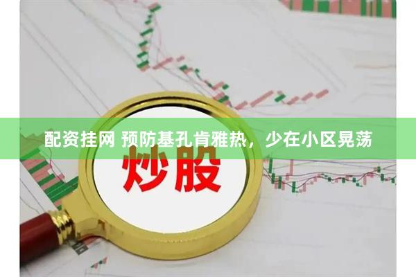配资挂网 预防基孔肯雅热，少在小区晃荡