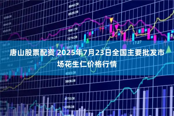 唐山股票配资 2025年7月23日全国主要批发市场花生仁价格行情