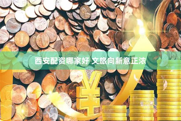 西安配资哪家好 文旅向新意正浓